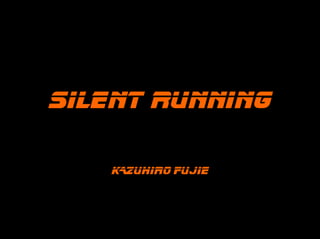 Silent running

   KAZUHirO FUJIE
 
