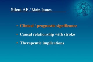 • Clinical / prognostic significance
• Causal relationship with stroke
• Therapeutic implications
Silent AF / Main Issues
 