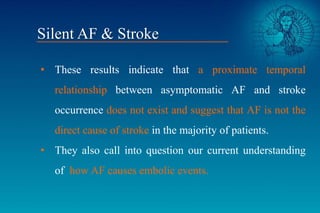 • These results indicate that a proximate temporal
relationship between asymptomatic AF and stroke
occurrence does not exi...