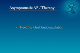 • Need for Oral Anticoagulation
Asymptomatic AF / Therapy
 