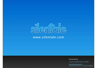 www.silentale.com




                    Presented by:
                    Laurent Féral-Pierssens, Founder

                    laurent@silentale.com
                    +33 6 72 01 47 87 / +1 917 512 8504
 