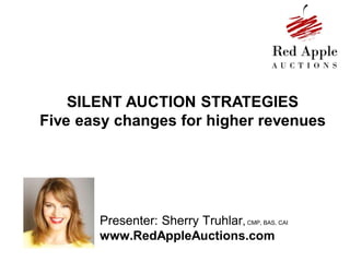 SILENT AUCTION STRATEGIES 
Five easy changes for higher revenues 
Presenter: Sherry Truhlar, CMP, BAS, CAI 
www.RedAppleAuctions.com 
 