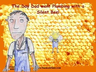 The Day Dad went Plumbing with a Silent Bee! 