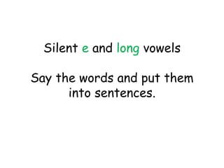 Silent e and long vowels
Say the words and put them
into sentences.
 