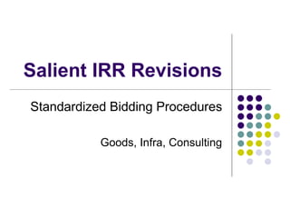 Salient IRR Revisions
Standardized Bidding Procedures
Goods, Infra, Consulting
 