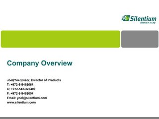 Company Overview
Joel(Yoel) Naor, Director of Products
T: +972-8-9468664
C: +972-542-320409
F: +972-8-9468604
Email: yoel@silentium.com
www.silentium.com
 