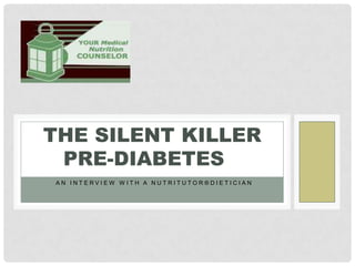 THE SILENT KILLER
 PRE-DIABETES
AN INTERVIEW WITH A NUTRITUTOR®DIETICIAN
 