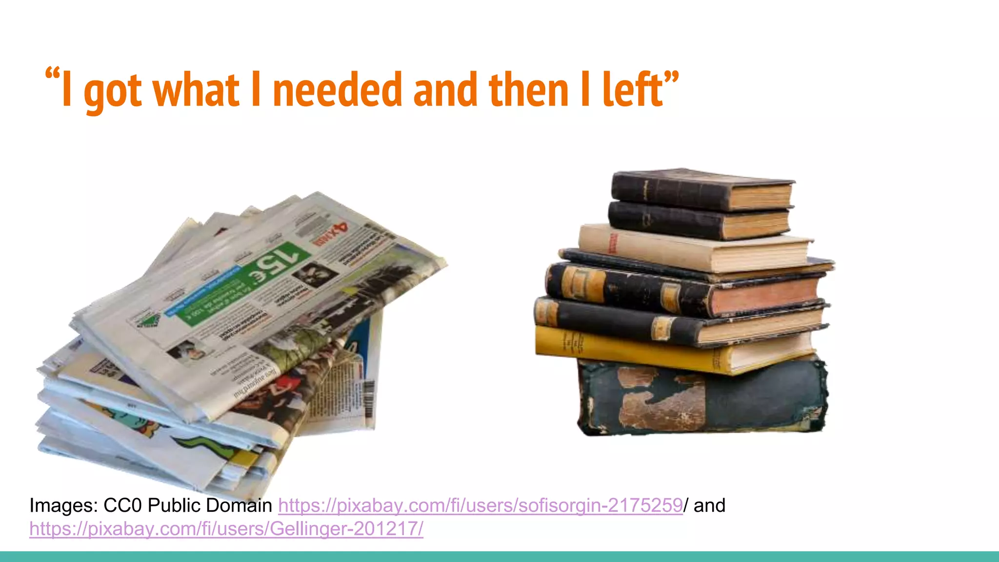 “I got what I needed and then I left”
Images: CC0 Public Domain https://pixabay.com/fi/users/sofisorgin-2175259/ and
https://pixabay.com/fi/users/Gellinger-201217/
 