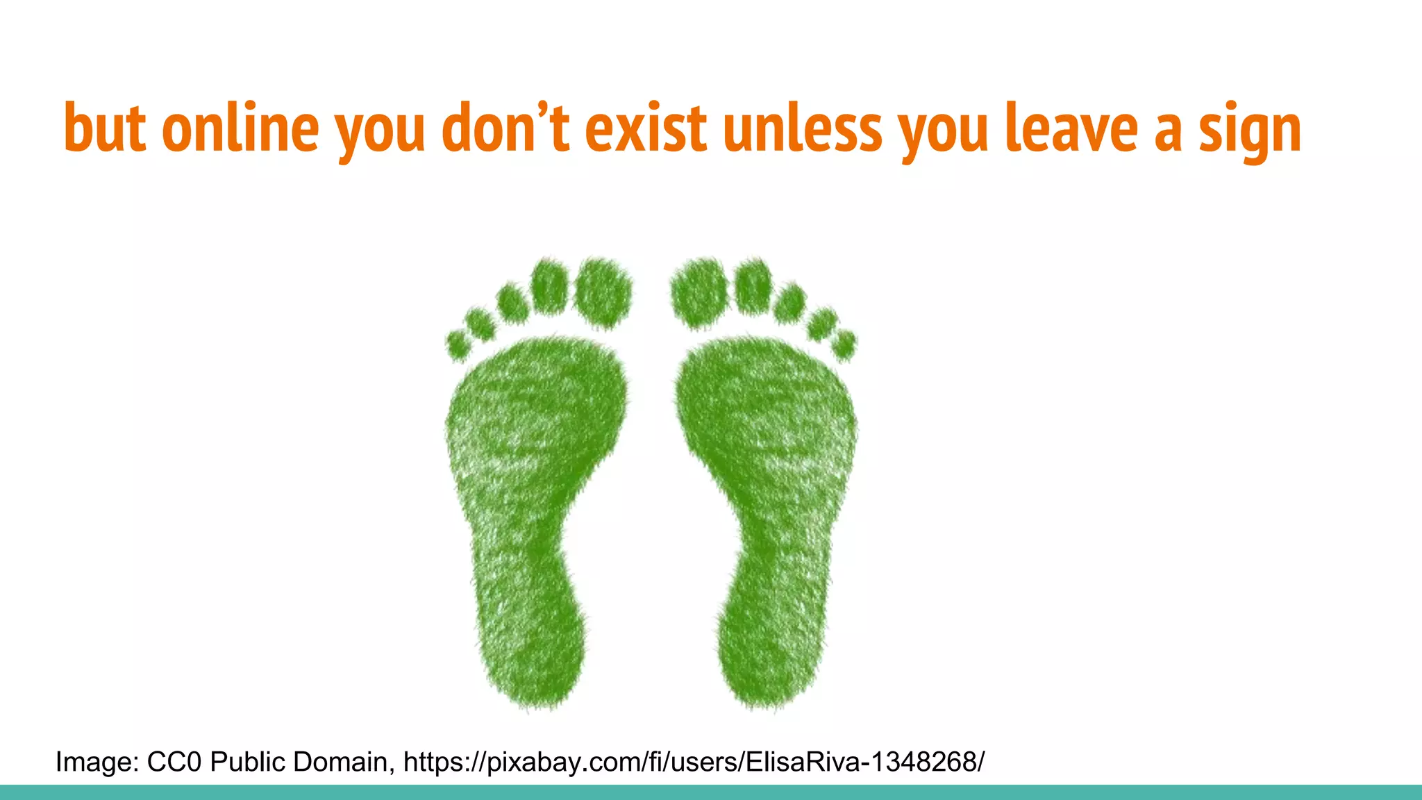 but online you don’t exist unless you leave a sign
Image: CC0 Public Domain, https://pixabay.com/fi/users/ElisaRiva-1348268/
 