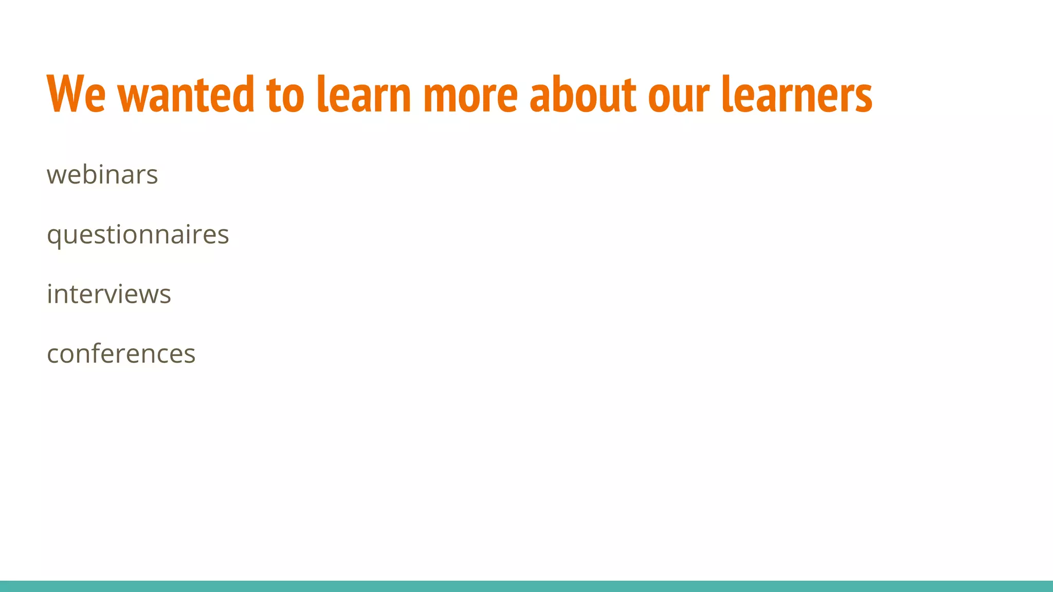 We wanted to learn more about our learners
webinars
questionnaires
interviews
conferences
 