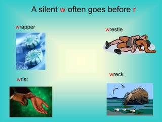 A silent w often goes before r
wrapper wrestle
wrist
wreck
 