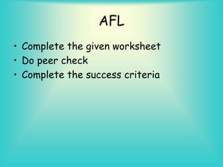 AFL
• Complete the given worksheet
• Do peer check
• Complete the success criteria
 