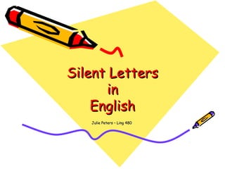 Silent LettersSilent Letters
inin
EnglishEnglish
Julie Peters – Ling 480Julie Peters – Ling 480
 
