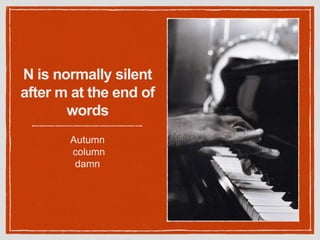 N is normally silent
after m at the end of
words
Autumn
column
damn
 