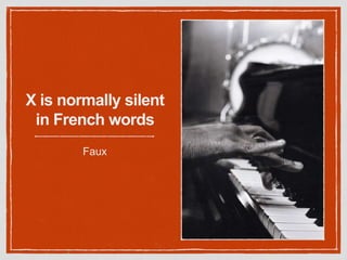 X is normally silent
in French words
Faux
 