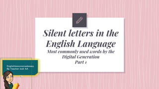 Silent letters in the
English Language
Most commonly used words by the
Digital Generation
Part 1
 