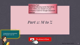 Part 2: M to Z
Listening Test:
Spell the following words that will be
read. Write your answer on your
notepad or send to Google classroom
2xkoiqa
12Music by Daystart channel
 