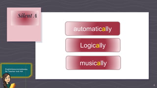 Silent A
4
Logically
automatically
musically
 