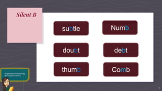 Silent B
5
subtle Numb
doubt debt
thumb Comb
 