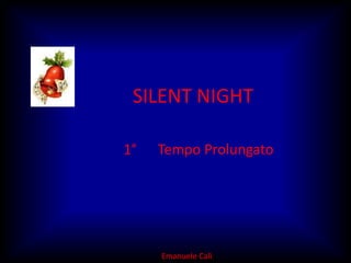 SILENT NIGHT 1°      Tempo Prolungato Emanuele Calì 