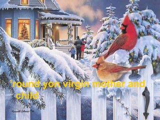 ’round yon virgin mother and
  child
 