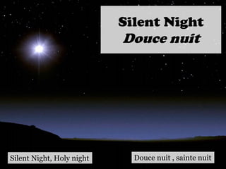 Silent Night
Douce nuit
Silent Night, Holy night Douce nuit , sainte nuit
 