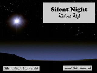 Silent Night
‫صامتة‬ ‫ليلة‬
Silent Night, Holy night ‫المقدسة‬ ‫الليلة‬ ،‫صامتة‬ ‫ليلة‬
 