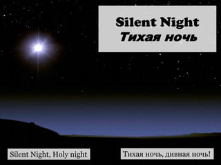 Silent Night
Тихая ночь
Silent Night, Holy night Тихая ночь, дивная ночь!
 