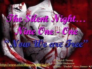 The Silent Night… Nine One - One   “Now We are Free” Prepared: Varouj Author: Unknown Music:  “Duduk”  Hans Zimmer  ♥♫  http://www.slideshare.net/firelight1 