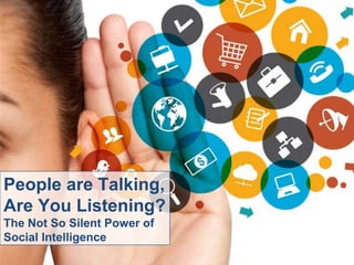 People are Talking,
Are You Listening?
The Not So Silent Power of
Social Intelligence
 