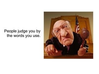 People judge you by the words you use. 