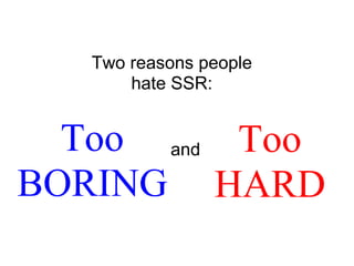 Two reasons people hate SSR: Too HARD Too BORING and 