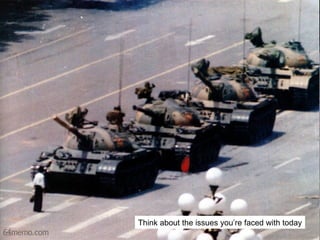 Think about the issues you’re faced with today 