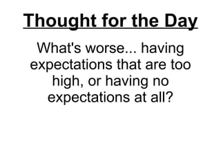 What's worse... having expectations that are too high, or having no expectations at all? Thought for the Day 