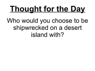 Who would you choose to be shipwrecked on a desert island with? Thought for the Day 