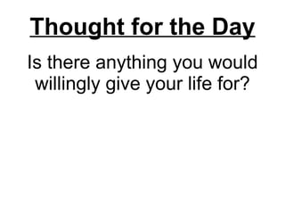Is there anything you would willingly give your life for? Thought for the Day 