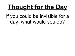 If you could be invisible for a day, what would you do? Thought for the Day 