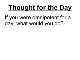 If you were omnipotent for a day, what would you do? Thought for the Day 