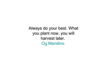 Always do your best. What you plant now, you will harvest later.  Og Mandino   