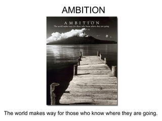 AMBITION The world makes way for those who know where they are going. 