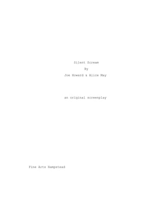 Silent Scream
By
Joe Howard & Alice May
an original screenplay
Fine Arts Hampstead
 