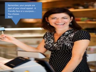 Remember, your people are part of your visual appeal.  A friendly face or a sourpuss... You choose.#win