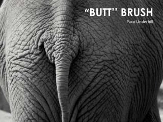 “BUTT’’ BRUSHPaco Underhill