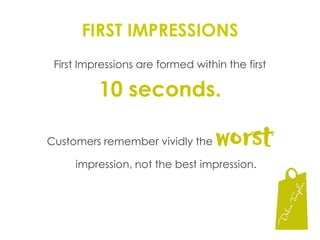 FIRST IMPRESSIONSFirst Impressions are formed within the first 10 seconds.Customers remember vividly the worst impression, not the best impression.