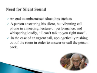  An end to embarrassed situations such as
 A person answering his silent, but vibrating cell
phone in a meeting, lecture or performance, and
whispering loudly, “ I can’t talk to you right now” .
 In the case of an urgent call, apologetically rushing
out of the room in order to answer or call the person
back.
 