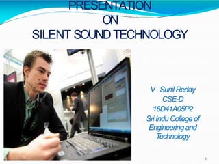 PRESENTATION
ON
SILENT SOUNDTECHNOLOGY
V. SunilReddy
CSE-D
16D41A05P2
SriIndu Collegeof
Engineeringand
Technology
1
 