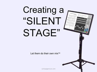 Creating a  “SILENT STAGE” samepagemusic.com Let them do their own mix TM 