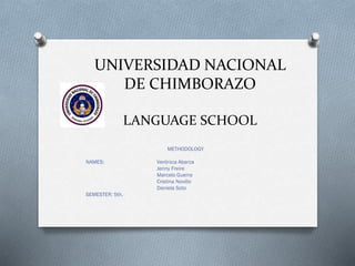 UNIVERSIDAD NACIONAL
DE CHIMBORAZO
LANGUAGE SCHOOL
METHODOLOGY
NAMES: Verónica Abarca
Jenny Freire
Marcelo Guerra
Cristina Novillo
Daniela Soto
SEMESTER: 5th.
 