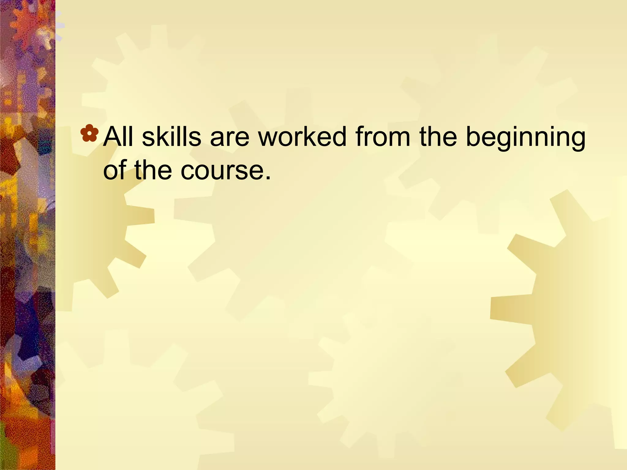  All skills are worked from the beginning
  of the course.
 