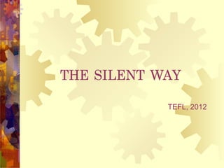 THE SILENT WAY
            TEFL, 2012
 